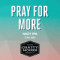 4. Pray For More